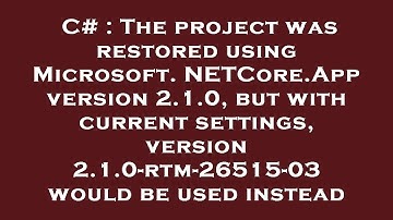 C# : The project was restored using Microsoft.NETCore.App version 2.1.0, but with current settings,