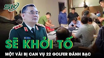 Trung Tướng Tô Ân Xô: “Sẽ Khởi Tố Một Số Bị Can Vụ 22 Golfer Đánh Bạc Ở Vĩnh Phúc” | SKĐS