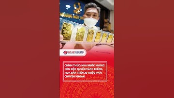 Chính thức: Nhà nước không còn độc quyền vàng miếng, mua bán trên 20 triệu phải chuyển khoản