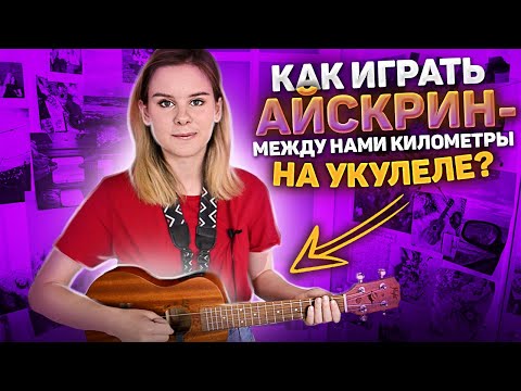 КАК ИГРАТЬ Айскрин - между нами километры на укулеле? РАЗБОР