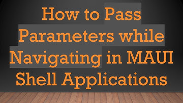 How to Pass Parameters while Navigating in MAUI Shell Applications
