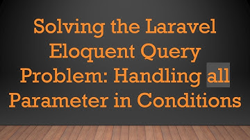 Solving the Laravel Eloquent Query Problem: Handling all Parameter in Conditions