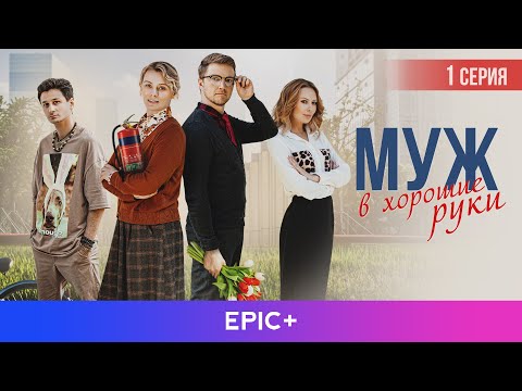 МУЖ В ХОРОШИЕ РУКИ - Серия 1 из 4 / Мелодрама | EPIC+