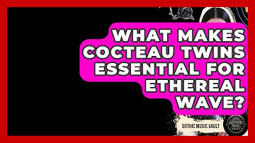 What Makes Cocteau Twins Essential For Ethereal Wave? - Goth Music Vault
