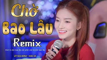 CHỜ BAO LÂU REMIX l ÚT NHỊ MINO x HÀO JK | TRÍ THỨC REMIX  Xuôi Dòng Theo Con Nước ... HOT TIKTOK