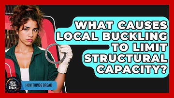 What Causes Local Buckling To Limit Structural Capacity? - How Things Break
