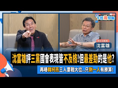 【下班瀚你聊】2024-05-11 Ep.167 沈富雄評三黨國會表現皆不及格!但最差勁的是他?再曝韓柯燕三人要戰大位..只剩一人有勝算!@TheStormMedia