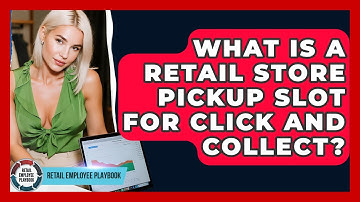 What Is A Retail Store Pickup Slot For Click And Collect? - Retail Employee Playbook