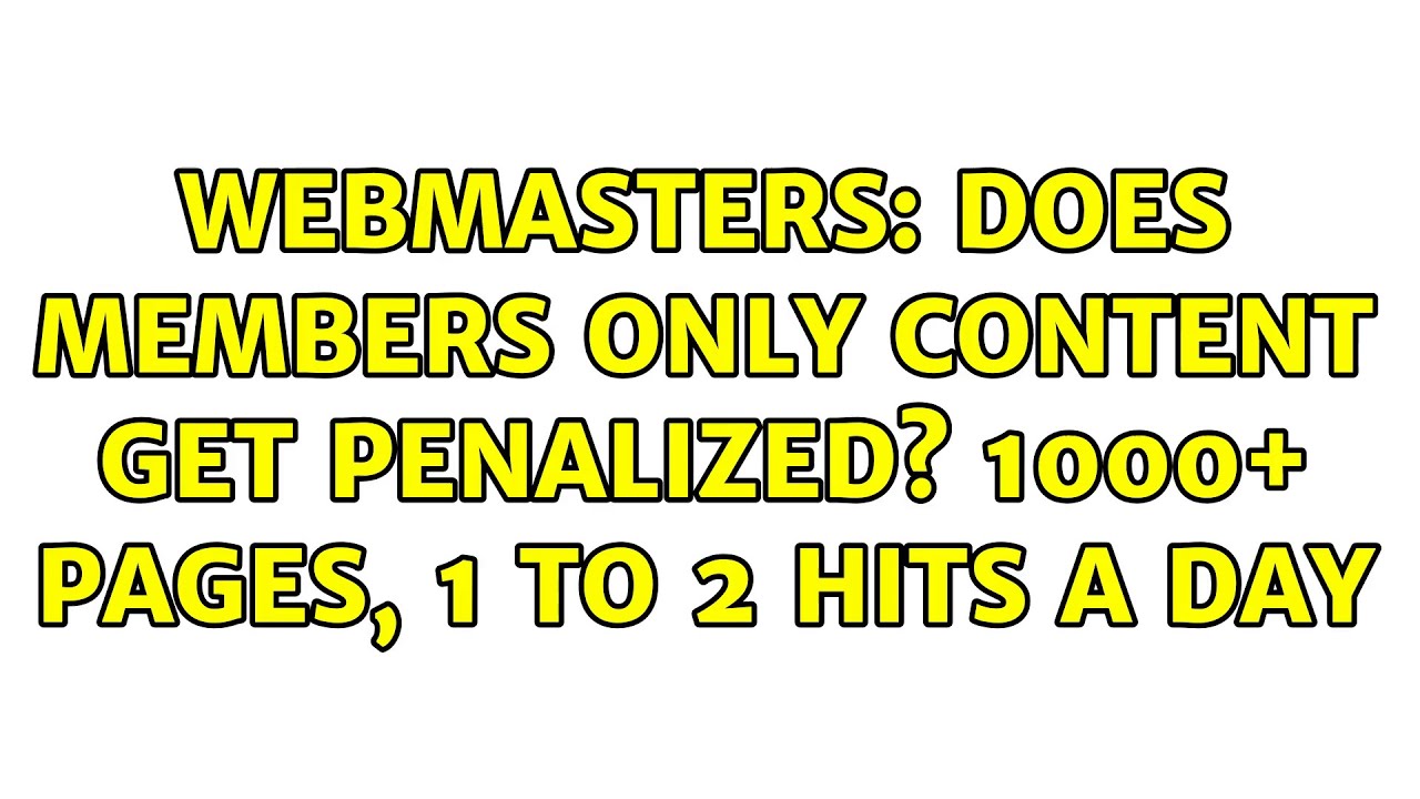 masters Does members only content get penalized? 1000+ Pages, 1 to