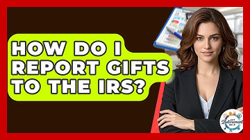 How Do I Report Gifts To The IRS? - Get Retirement Help