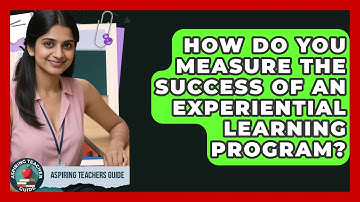 How Do You Measure The Success Of An Experiential Learning Program? - Aspiring Teacher Guide