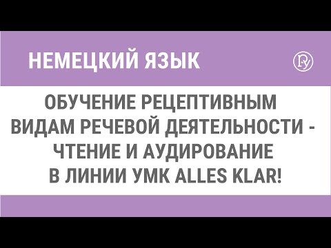 Обучение рецептивным видам речевой деятельности - чтение и аудирование в линии УМК Alles klar!