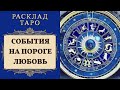 СОБЫТИЯ НА ПОРОГЕ. Любовь, дела, финансы. ТАРО. Подсказки ВСЕЛЕННОЙ