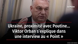 Ukraine, proximité avec Poutine… Viktor Orban s’explique dans une interview au « Point »