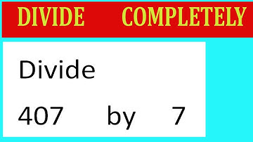 Divide     407      by     7  Divide   completely