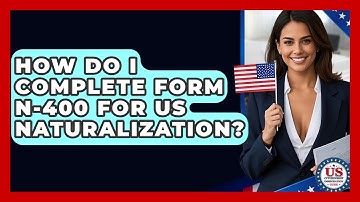 How Do I Complete Form N-400 For US Naturalization? - US Citizenship Immigration Guide