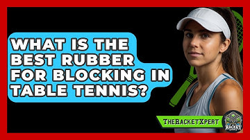 What Is The Best Rubber For Blocking In Table Tennis? - The Racket Xpert