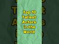 Top 10 tallest actors in the world shorts actor