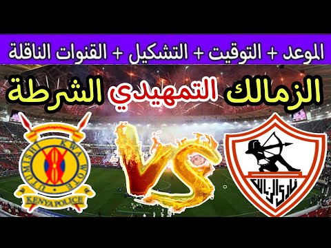 موعد مباراة الزمالك ضد الشرطة الكينى في الدور التمهيدي من كأس الكونفدرالية 2024 والقنوات الناقلة