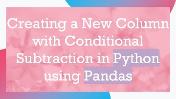 Creating a New Column with Conditional Subtraction in Python using Pandas