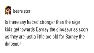 IS THERE ANY HATRED STRONGER THAN THE RAGE KIDS GET TOWARDS BARNEY THE DINOSAUR?