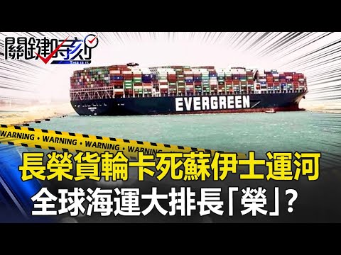 【長榮貨輪】塞爆了！長榮貨櫃輪船長賜號卡死蘇伊士運河 全球海運大排長「榮」！？【關鍵時刻】20210324-2 劉寶傑 黃世聰 林廷輝 姚惠珍 吳子嘉