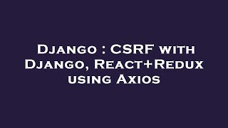 Django : CSRF with Django, React+Redux using Axios