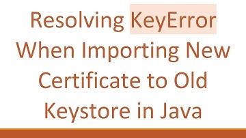 Resolving KeyError When Importing New Certificate to Old Keystore in Java