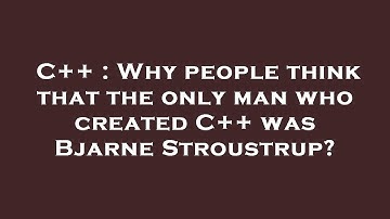 C++ : Why people think that the only man who created C++ was Bjarne Stroustrup?