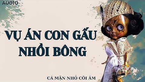 [AUDIO PHÁ ÁN] || VỤ ÁN CON GẤU NHỒI BÔNG || CÁ MẶN NHỎ CÕI ÂM