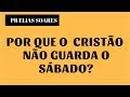 POR QUE O CRISTÃO NÃO GUARDA O SÁBADO?