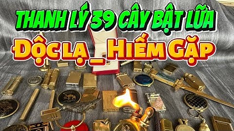 39 cây bật lửa độc lạ _ Bật lửa xăng đá _ Bật lửa cổ #đồcổcầnthơ #batluadocla #batluaco