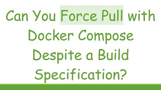 Can You Force Pull with Docker Compose Despite a Build Specification?