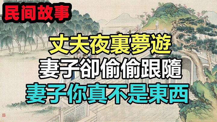 民间故事合集：丈夫夜里梦游，妻子却偷偷跟随，妻子你真不是东西 - 天天要闻