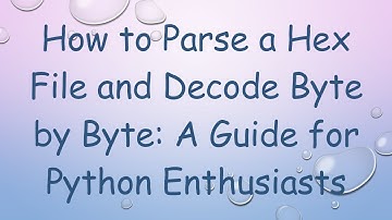 How to Parse a Hex File and Decode Byte by Byte: A Guide for Python Enthusiasts