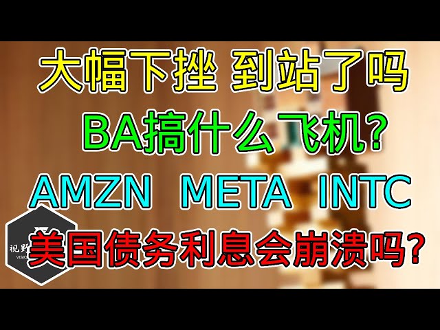 美股 大幅下挫！差不多了！BA三个好消息割不割？AMZN被追着打！INTC另辟蹊径！META裁员上瘾！美国债务负担可持续吗？