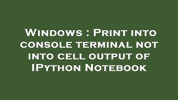Windows : Print into console terminal not into cell output of IPython Notebook