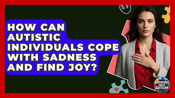 How Can Autistic Individuals Cope With Sadness And Find Joy? - Answers About Autism