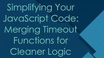 Simplifying Your JavaScript Code: Merging Timeout Functions for Cleaner Logic
