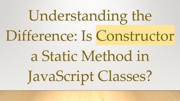 Understanding the Difference: Is Constructor a Static Method in JavaScript Classes?