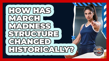 How Has March Madness Structure Changed Historically?