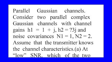Parallel Gaussian channels Consider two parallel complex Gaussian channels with channel gains h1 ...