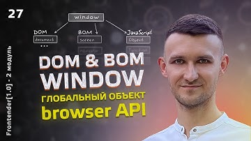 27. Window, DOM, BOM. Глобальный объект. Browser API