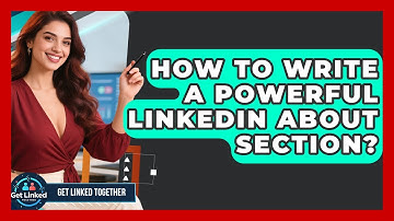 How To Write A Powerful LinkedIn About Section? - Get Linked Together