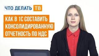 Как в 1С составить консолидированную отчетность по НДС Как в 1С составить консолидированную отчетность по НДС