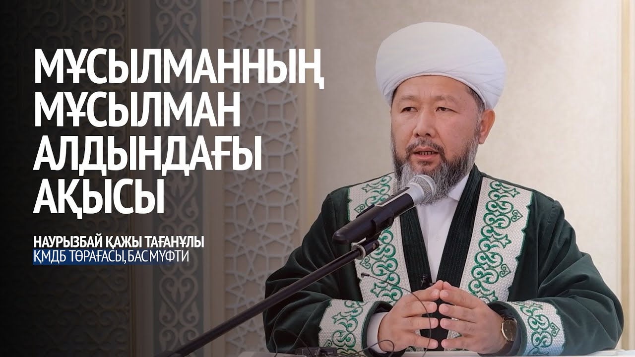 Мұсылманның мұсылман алдындағы ақысы \ Наурызбай қажы Тағанұлы\ ҚМДБ төрағасы бас мүфти