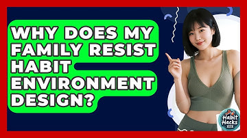 Why Does My Family Resist Habit Environment Design? - Habit Hacks Hub