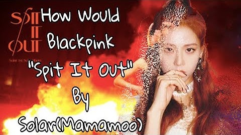 How Would Blackpink | Spit It Out Solar [Mamamoo]