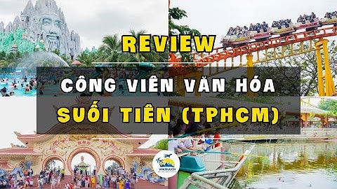 Review Công viên văn hóa Suối Tiên có đẹp không & mẹo mua vé rẻ?