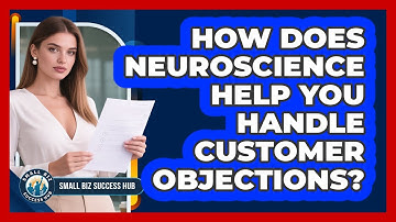 How Does Neuroscience Help You Handle Customer Objections? - Small Biz Success Hub